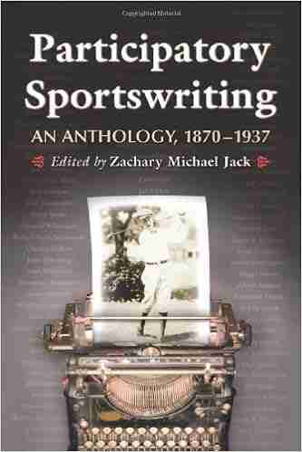 Participatory Sportswriting: An Anthology 1870 1937 Zachary Michael Jack