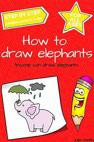 Anyone Can Draw Elephants: Easy Step by Step Drawing Tutorial for Kids Teens and Beginners How to Learn to Draw Elephants 1 (Aspiring artist s guide 1 8)