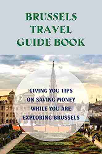 Brussels Travel Guide Book: Giving You Tips On Saving Money While You Are Exploring Brussels