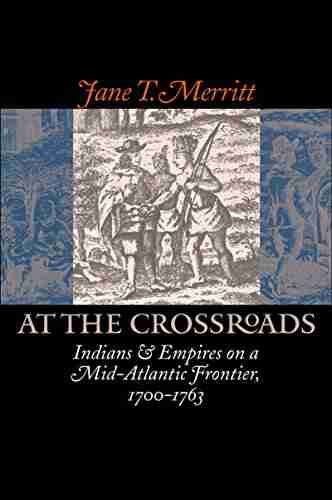 At the Crossroads: Indians and Empires on a Mid Atlantic Frontier 1700 1763 (Published by the Omohundro Institute of Early American History and Culture and the University of North Carolina Press)