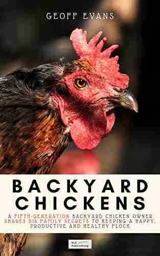 Backyard Chickens: A Fifth Generation Backyard Chicken Owner Shares His Family Secrets To Keeping A Happy Productive Healthy Flock (Your Backyard Dream 2)