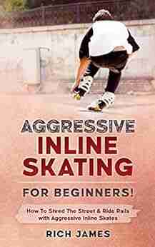 Aggressive Inline Skating: For Beginners How To Shred The Street Ride Rails With Aggressive Inline Skates