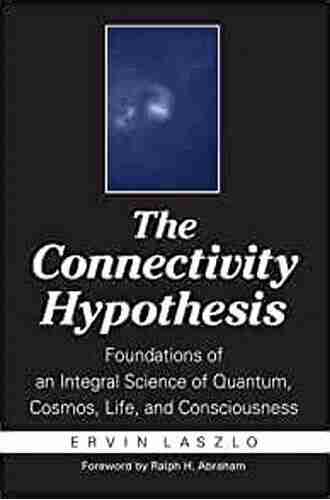 The Connectivity Hypothesis: Foundations Of An Integral Science Of Quantum Cosmos Life And Consciousness