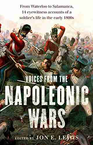 Voices From the Napoleonic Wars: From Waterloo to Salamanca 14 eyewitness accounts of a soldier s life in the early 1800s