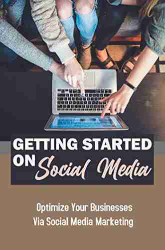 Getting Started On Social Media: Optimize Your Businesses Via Social Media Marketing