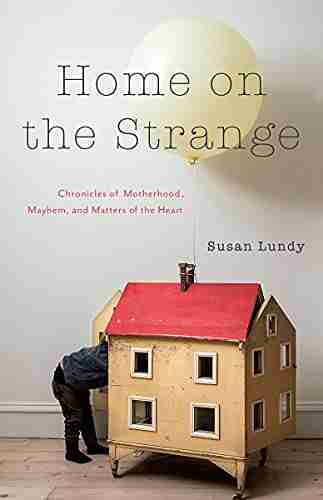 Home on the Strange: Chronicles of Motherhood Mayhem and Matters of the Heart