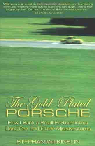 The Gold Plated Porsche: How I Sank a Small Fortune into a Used Car and Other Misadventures: How I Sank a Small Fortune into a Used Car and Other Misadventures