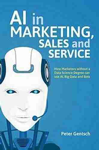 AI in Marketing Sales and Service: How Marketers without a Data Science Degree can use AI Big Data and Bots