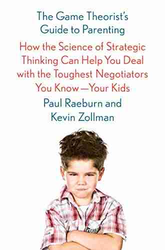 The Game Theorist s Guide to Parenting: How the Science of Strategic Thinking Can Help You Deal with the Toughest Negotiators You Know Your Kids