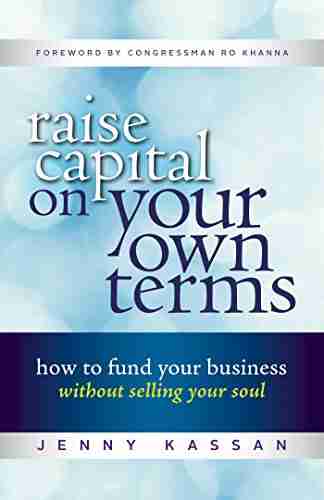 Raise Capital On Your Own Terms: How To Fund Your Business Without Selling Your Soul