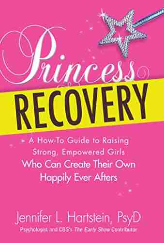 Princess Recovery: A How to Guide to Raising Strong Empowered Girls Who Can Create Their Own Happily Ever Afters