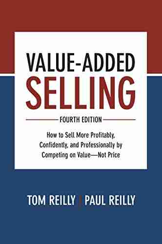 Value Added Selling Fourth Edition: How to Sell More Profitably Confidently and Professionally by Competing on Value Not Price: How to Sell More Profitably by Competing on Value Not Price