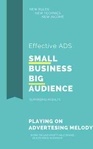 SMALL BUSINESS BIG AUDIENCE EFFECTIVE ADS: How To Grow Your Business Audience Make New Income Work At Unforgettable Brand Advertising Technics New Rules