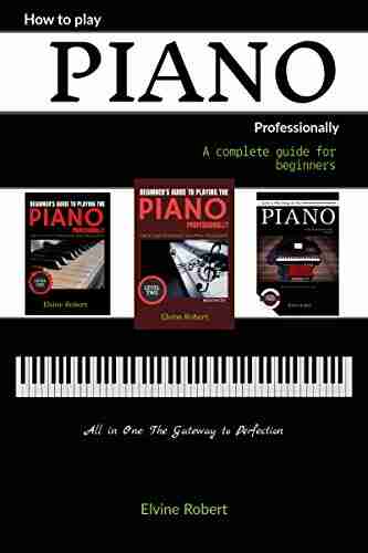 How to Play Piano Professionally: A complete guide for beginners All in one The Gateway to Perfection (Practice Makes Perfect)