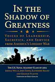 In The Shadow Of Greatness: Voices Of Leadership Sacrifice And Service Of The Naval Academy Class Of 2002