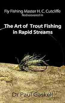 Fly Fishing Master H C Cutcliffe Rediscovered in The Art of Trout Fishing in Rapid Streams: Including Cutcliffe s original 1863 Text Roger Woolley s Cutcliffe Fly Collection Photographed in color