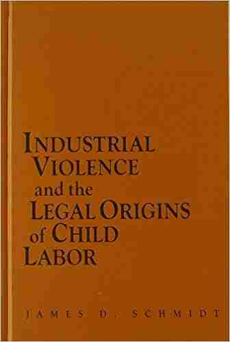 Industrial Violence and the Legal Origins of Child Labor (Cambridge Historical Studies in American Law and Society)