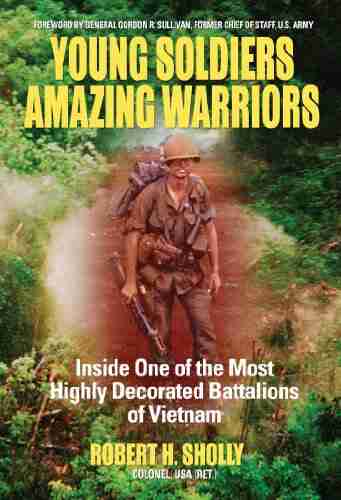 Young Soldiers Amazing Warriors: Inside One Of The Most Highly Decorated Battalions Of Vietnam