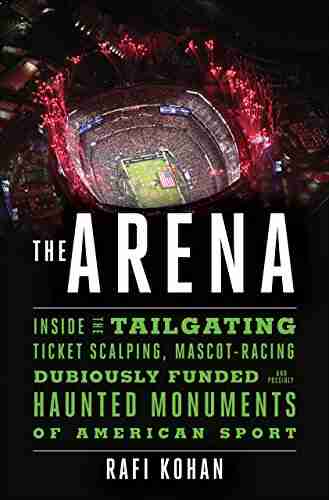 The Arena: Inside The Tailgating Ticket Scalping Mascot Racing Dubiously Funded And Possibly Haunted Monuments Of American Sport