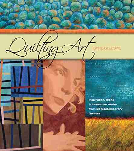 Quilting Art: Inspiration Ideas Innovative Works From 20 Contemporary Quilters