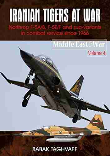 Iranian Tigers At War: Northrop F 5A/B F 5E/F And Sub Variants In Iranian Service Since 1966 (Middle East War 4)