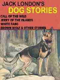 Jack London s Dog Stories: Call of the Wild Jerry of the Islands White Fang Brown Wolf Other Stories