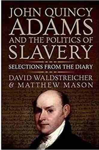 John Quincy Adams And The Politics Of Slavery: Selections From The Diary