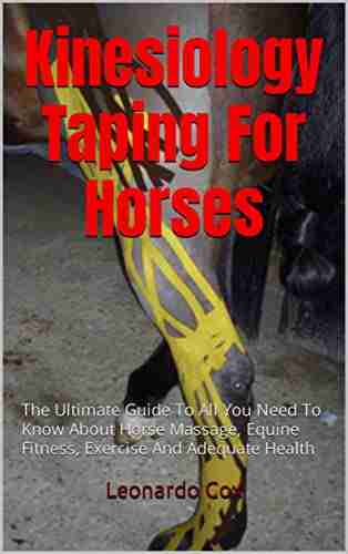 Kinesiology Taping For Horses: The Ultimate Guide To All You Need To Know About Horse Massage Equine Fitness Exercise And Adequate Health