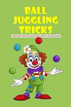 Ball Juggling Tricks: Learn Both Easy And Advanced Tricks For Kids And Adults: Juggling For Beginners