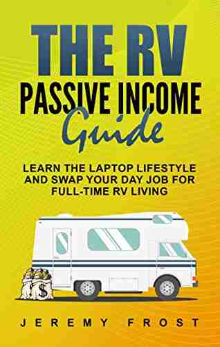 The RV Passive Income Guide: Learn The Laptop Lifestyle And Swap Your Day Job For Full Time RV Living