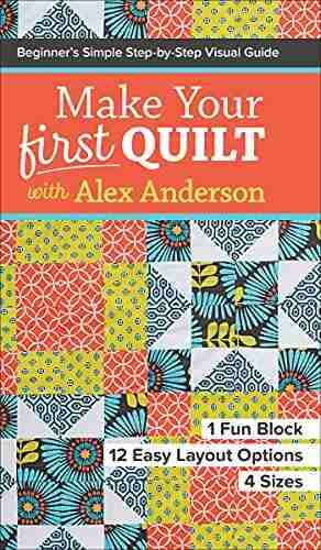 Make Your First Quilt with Alex Anderson: Beginner s Simple Step by Step Visual Guide