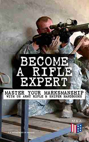 Become A Rifle Expert Master Your Marksmanship With US Army Rifle Sniper Handbooks: Sniper Counter Sniper Techniques M16A1 M16A2/3 M16A4 M4 Marksmanship Training Field Techniques