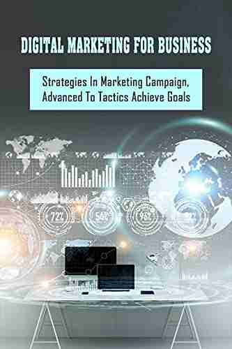 Digital Marketing For Business: Strategies In Marketing Campaign Advanced To Tactics Achieve Goals: Techniques For Digital Marketing