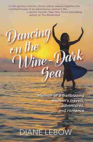 Dancing On The Wine Dark Sea: Memoir Of A Trailblazing Woman S Travels Adventures And Romance