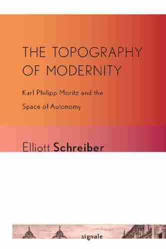 The Topography of Modernity: Karl Philipp Moritz and the Space of Autonomy (Signale: Modern German Letters Cultures and Thought)