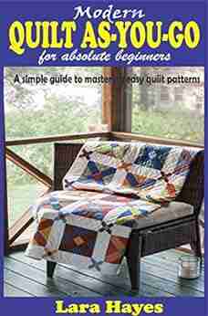 MODERN QUILT AS YOU GO FOR ABSOLUTE BEGINNERS: A Simple Guide To Mastering Easy Quilt Patterns