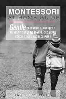 Montessori at Home Guide: Gentle Parenting Techniques to Help Your 2 to 6 Year Old Learn Social Skills and Discipline