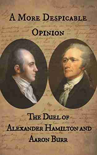 A More Despicable Opinion: The Duel Of Alexander Hamilton And Aaron Burr: As Recounted In The Letters And Statements Of The Principals And Their Friends