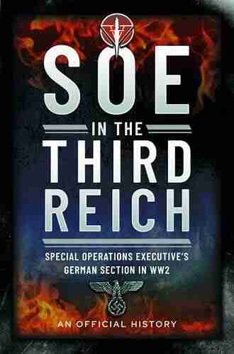 SOE in the Third Reich: Special Operations Executive s German Section in WW2