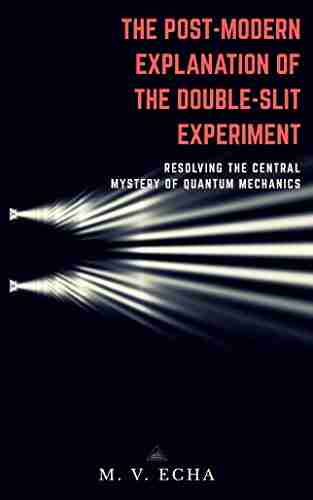 The Post modern Explanation of the Double Slit Experiment: Resolving the Central Mystery of Quantum Mechanics (The Post modern Explanation of Special Phenomena)