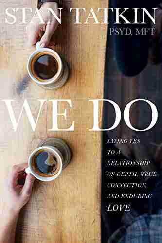 We Do: Saying Yes to a Relationship of Depth True Connection and Enduring Love