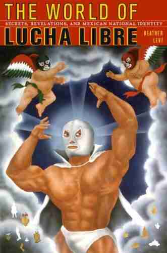 The World of Lucha Libre: Secrets Revelations and Mexican National Identity (American Encounters/Global Interactions)