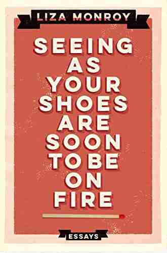 Seeing As Your Shoes Are Soon To Be On Fire: Essays