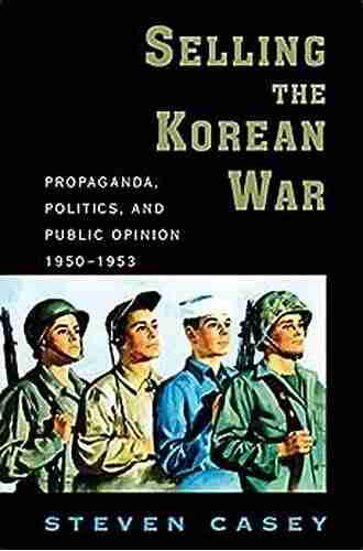 Selling the Korean War: Propaganda Politics and Public Opinion in the United States 1950 1953