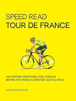 Speed Read Tour De France: The History Strategies And Intrigue Behind The World S Greatest Bicycle Race