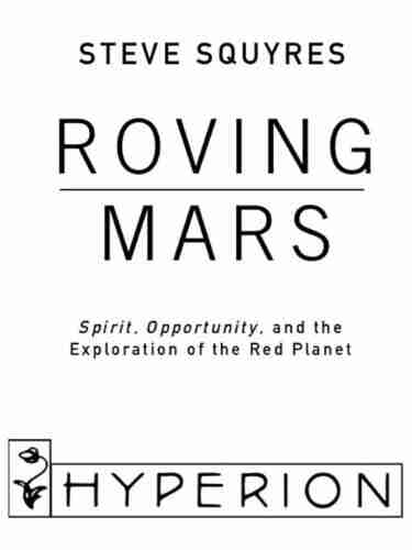 Roving Mars: Spirit Opportunity And The Exploration Of The Red Planet