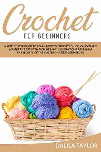 CROCHET FOR BEGINNERS: A Step by Step Guide to Learn How to Crochet Quickly and Easily Master the Art with Pictures and illustrations Revealing the Secrets of the Masters + Hidden Strategies