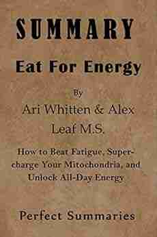 SUMMARY Eat For Energy By Ari Whitten Alex Leaf M S : How to Beat Fatigue Supercharge Your Mitochondria and Unlock All Day Energy