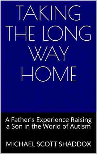 Taking The Long Way Home: A Father S Experience Raising A Son In The World Of Autism