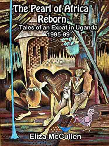 The Pearl Of Africa Reborn: Tales Of An Expat In Uganda 1995 1999